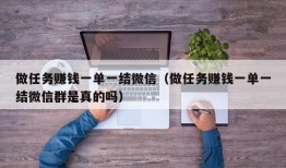 做任务赚钱一单一结微信（做任务赚钱一单一结微信群是真的吗）