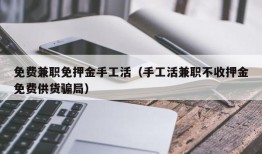 免费兼职免押金手工活（手工活兼职不收押金免费供货骗局）