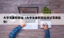 大学生兼职网站（大学生兼职网站测试发展趋势）