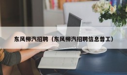 东风柳汽招聘（东风柳汽招聘信息普工）