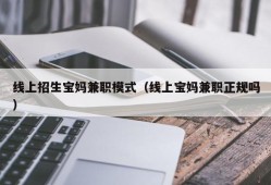 线上招生宝妈兼职模式（线上宝妈兼职正规吗）