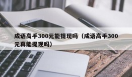 成语高手300元能提现吗（成语高手300元真能提现吗）