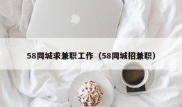 58同城求兼职工作（58同城招兼职）