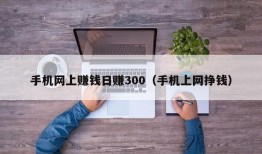 手机网上赚钱日赚300（手机上网挣钱）