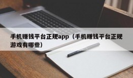 手机赚钱平台正规app（手机赚钱平台正规游戏有哪些）