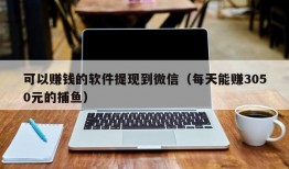 可以赚钱的软件提现到微信（每天能赚3050元的捕鱼）