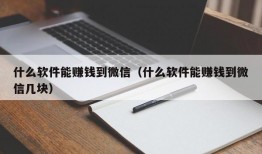 什么软件能赚钱到微信（什么软件能赚钱到微信几块）