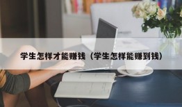 学生怎样才能赚钱（学生怎样能赚到钱）