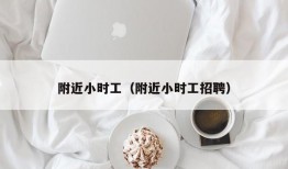 附近小时工（附近小时工招聘）