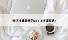 微信挣钱最快的app（挣钱网站）