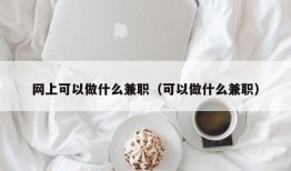 网上可以做什么兼职（可以做什么兼职）