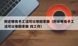 附近哪有手工活可以带回家做（附近哪有手工活可以带回家做 找工作）