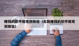 赚钱的软件提现到微信（走路赚钱的软件提现到微信）