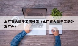 本厂有大量手工活外发（本厂有大量手工活外发广州）