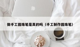 做手工圆珠笔是真的吗（手工制作圆珠笔）