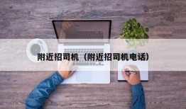 附近招司机（附近招司机电话）