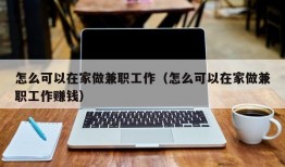 怎么可以在家做兼职工作（怎么可以在家做兼职工作赚钱）