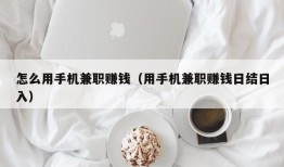 怎么用手机兼职赚钱（用手机兼职赚钱日结日入）