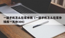 一部手机怎么在家挣钱（一部手机怎么在家挣钱我一天挣300）