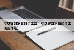 可以寄到家做的手工活（可以寄到家做的手工活圆珠笔）