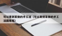 可以寄到家做的手工活（可以寄到家做的手工活圆珠笔）