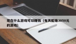 现在什么游戏可以赚钱（每天能赚3050元的游戏）