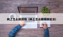 网上怎么搞到钱（网上怎么搞钱快犯法）