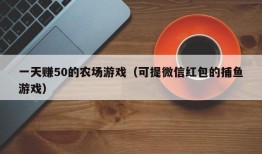 一天赚50的农场游戏（可提微信红包的捕鱼游戏）