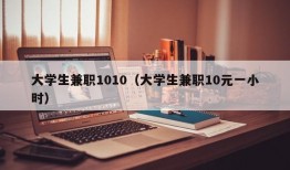 大学生兼职1010（大学生兼职10元一小时）