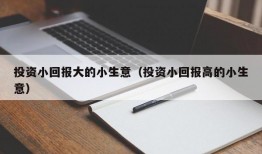 投资小回报大的小生意（投资小回报高的小生意）