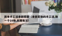 简单手工活拿回家做（拿回家做的手工活,做一个10块,长期有活）