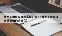 有手工活可以拿回家做的吗?（有手工活可以拿回家做的吗现在）