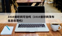 1010兼职网可信吗（1010兼职网发布信息收费吗）