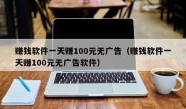 赚钱软件一天赚100元无广告（赚钱软件一天赚100元无广告软件）