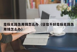 走投无路急用钱怎么办（征信不好走投无路急用钱怎么办）