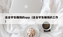 适合学生赚钱的app（适合学生赚钱的工作）