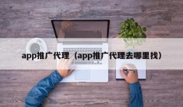 app推广代理（app推广代理去哪里找）