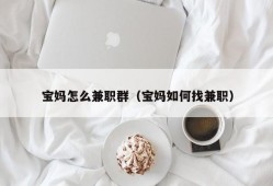 宝妈怎么兼职群（宝妈如何找兼职）