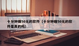 十分钟赚50元的软件（十分钟赚50元的软件是真的吗）