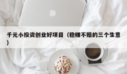 千元小投资创业好项目（稳赚不赔的三个生意）