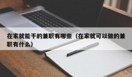 在家就能干的兼职有哪些（在家就可以做的兼职有什么）