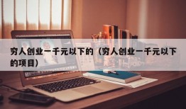 穷人创业一千元以下的（穷人创业一千元以下的项目）