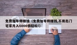 免费加导师赚钱（免费加导师赚钱,不用出门宅家月入6000很轻松!）