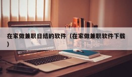 在家做兼职日结的软件（在家做兼职软件下载）