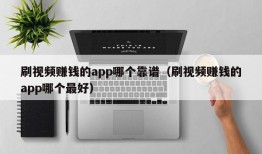 刷视频赚钱的app哪个靠谱（刷视频赚钱的app哪个最好）