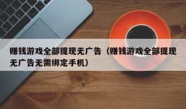 赚钱游戏全部提现无广告（赚钱游戏全部提现无广告无需绑定手机）