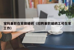 宝妈兼职在家做缝纫（招聘兼职缝纫工可在家工作）