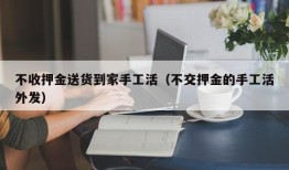 不收押金送货到家手工活（不交押金的手工活外发）