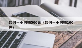 如何一小时赚500元（如何一小时赚100元）