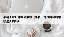 手机上可以赚钱的兼职（手机上可以赚钱的兼职是真的吗）